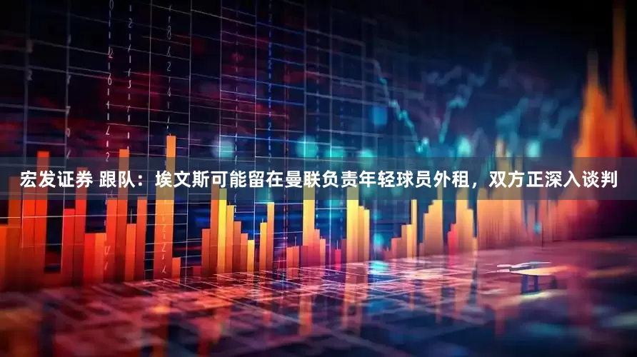 宏发证券 跟队：埃文斯可能留在曼联负责年轻球员外租，双方正深入谈判