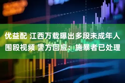 优益配 江西万载曝出多段未成年人围殴视频 警方回应：施暴者已处理