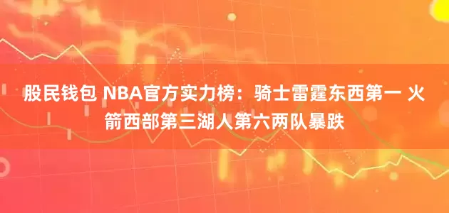 股民钱包 NBA官方实力榜：骑士雷霆东西第一 火箭西部第三湖人第六两队暴跌