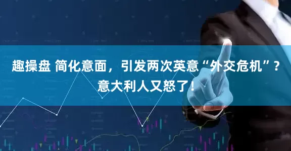 趣操盘 简化意面，引发两次英意“外交危机”？意大利人又怒了！