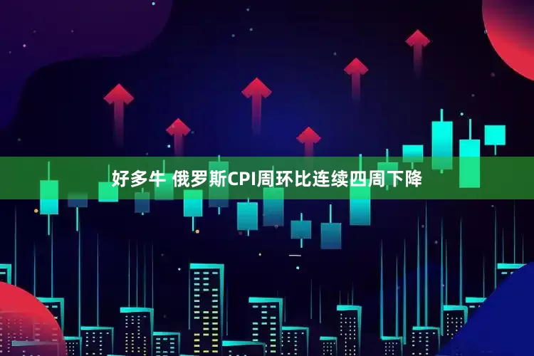 好多牛 俄罗斯CPI周环比连续四周下降