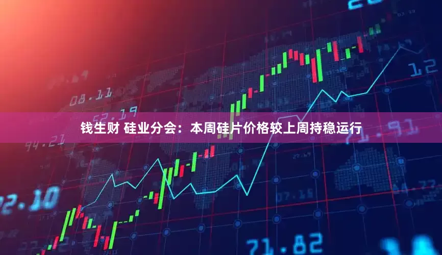 钱生财 硅业分会：本周硅片价格较上周持稳运行