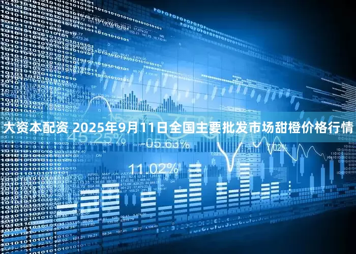 大资本配资 2025年9月11日全国主要批发市场甜橙价格行情