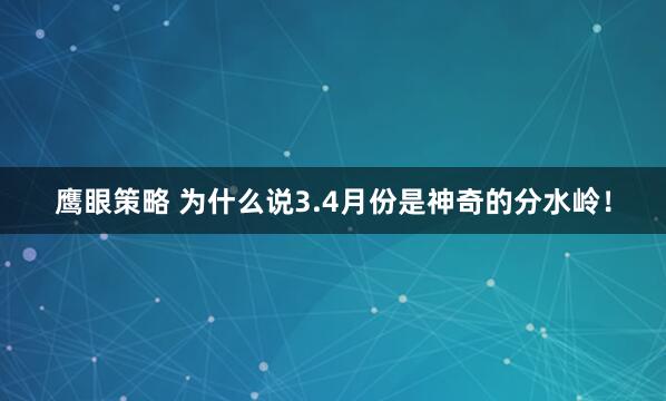 鹰眼策略 为什么说3.4月份是神奇的分水岭！