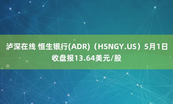 泸深在线 恒生银行(ADR)（HSNGY.US）5月1日收盘报13.64美元/股