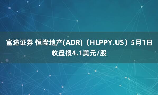 富途证券 恒隆地产(ADR)（HLPPY.US）5月1日收盘报4.1美元/股