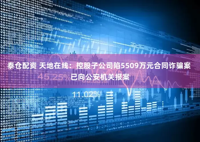 泰仓配资 天地在线：控股子公司陷5509万元合同诈骗案 已向公安机关报案