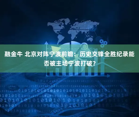 融金牛 北京对阵宁波前瞻：历史交锋全胜纪录能否被主场宁波打破？