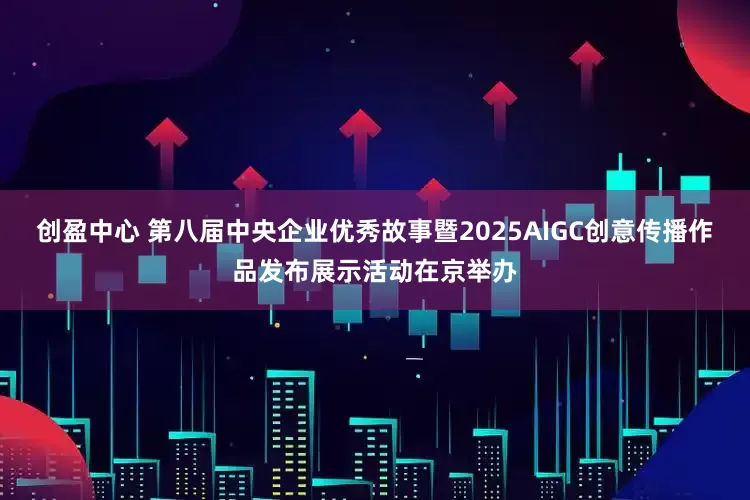 创盈中心 第八届中央企业优秀故事暨2025AIGC创意传播作品发布展示活动在京举办
