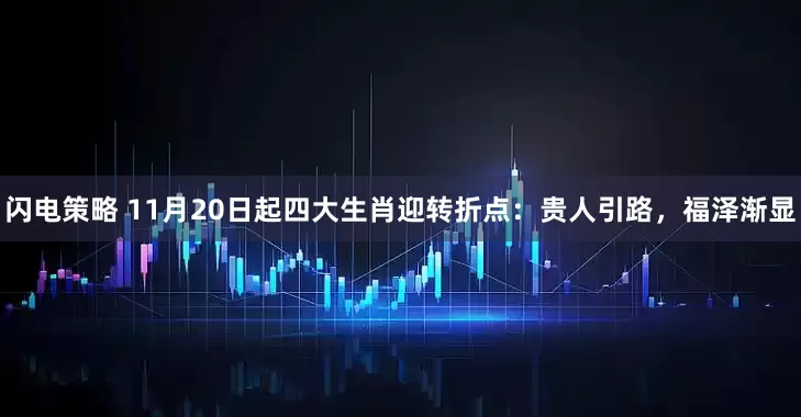 闪电策略 11月20日起四大生肖迎转折点：贵人引路，福泽渐显